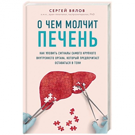 Анатомия и физиология человека, книга О чем молчит печень. Как уловить сигналы самого крупного внутреннего органа, который предпочитает оставаться в тени купить по скидке