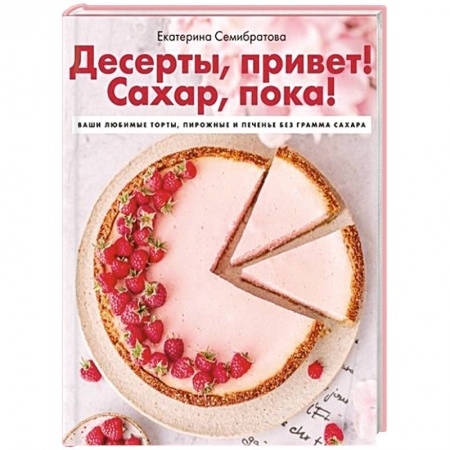 Выпечка, десерты, книга Десерты, привет! Сахар, пока! Ваши любимые торты купить по скидке