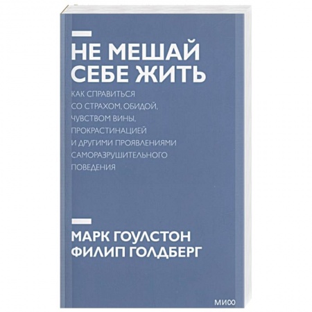 Психология, книга Не мешай себе жить. Как справиться со страхом, обидой, чувством вины, прокрастинацией и другими проявлениями саморазрушительного поведения купить по скидке