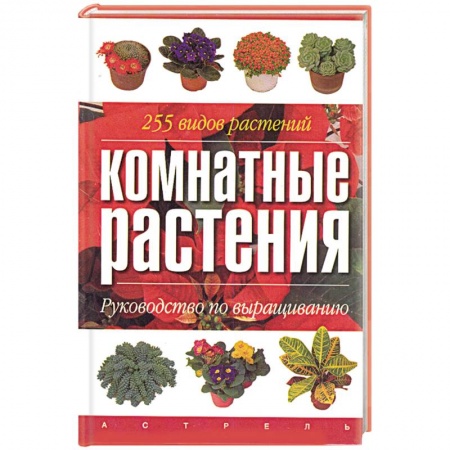 Комнатные растения, книга Комнатные растения. Руководство по выращиванию. 255 видов растений купить по скидке