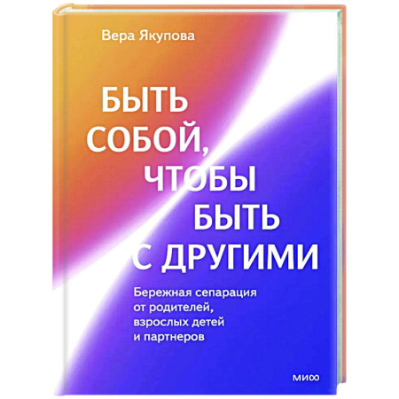 Психология отношений, книга Быть собой, чтобы быть с другими: бережная сепарация от родителей, взрослых детей и партнеров купить по скидке