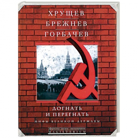 Книги, книга Хрущев, Брежнев, Горбачев. Догнать и перегнать. Мифы великой державы купить по скидке