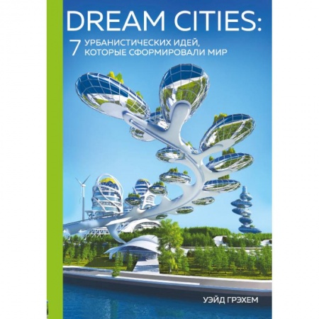 Архитектура, книга Dream Cities: 7 урбанистических идей, которые сформировали мир купить по скидке