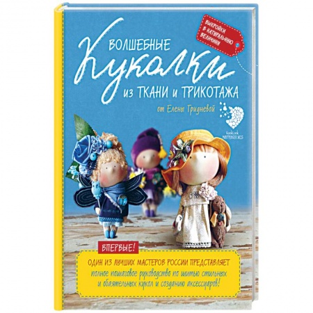 Книги, книга Волшебные куколки из ткани и трикотажа от Елены Гридневой. Полное пошаговое руководство по шитью кукол и созданию аксессуаров купить по скидке
