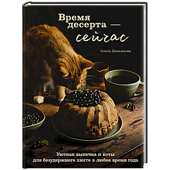 Время десерта - сейчас. Уютная выпечка и коты для безудержного хюгге в любое время года Время десерта - сейчас. Уютная выпечка и коты для безудержного хюгге в любое время года