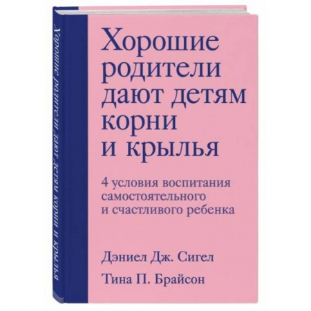 Психология отношений, книга Хорошие родители дают детям корни и крылья. 4 условия воспитания самостоятельного и счастливого ребенка купить по скидке
