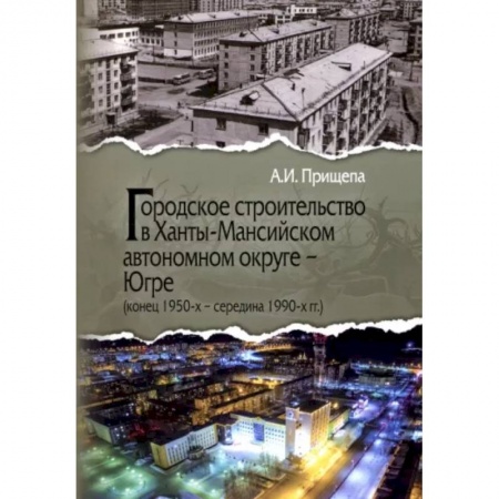 Градостроительство и архитектура, книга Городское строительство в Ханты-Мансийском автономном округе - Югре. Конец 1950-х-середина 1990-х гг купить по скидке