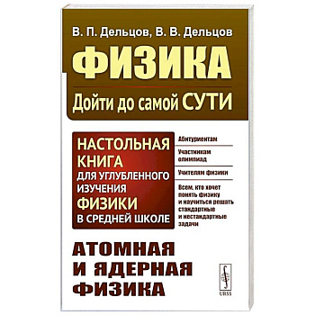 Физика: дойти до самой сути! Атомная и ядерная физика. Настольная книга для углубленного изучения физики в средней школе