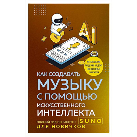 Музыка, книга Как создавать музыку с помощью искусственного интеллекта: полный гид по работе c Suno для новичков купить по скидке