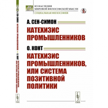 Прикладная философия, книга Катехизис промышленников (А.Сен-Симон). Катехизис промышленников, или система позитивной политики (О.Конт) купить по скидке