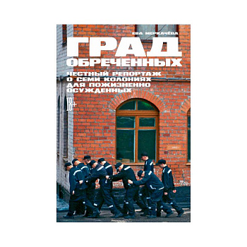 Град обреченных.Честный репортаж о семи колониях для пожизненного осуждения