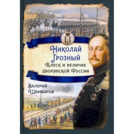 Россия в XIX - начале XX вв., книга Николай I Грозный. Блеск и величие дворянской России. Шамбаров В.Е. купить по скидке