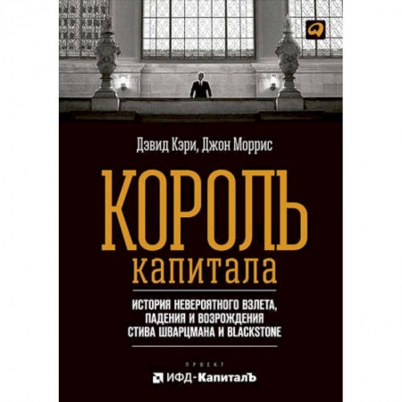 Лидерство, книга Король капитала. История невероятного взлета, падения и возрождения Стива Шварцмана и Blackstone купить по скидке