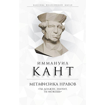 Метафизика нравов. «Ты должен, значит, ты можешь» Метафизика нравов. «Ты должен, значит, ты можешь»