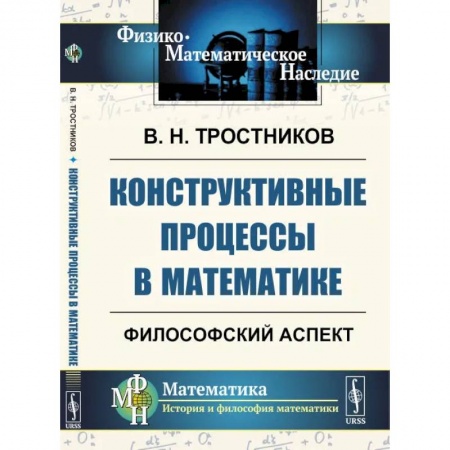 Физико-математические науки, книга Конструктивные процессы в математике. Философский аспект купить по скидке