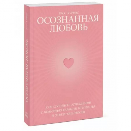 Психология, книга Осознанная любовь. Как улучшить отношения с помощью терапии принятия и ответственности купить по скидке