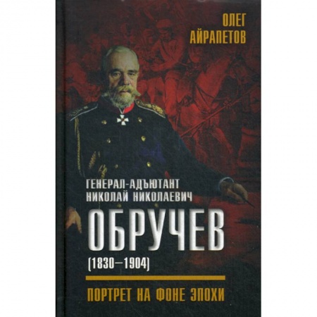 Спецслужбы, спецназ, разведка, книга Генерал-адъютант Николай Николаевич Обручев (1830-1904). Портрет на фоне эпохи купить по скидке