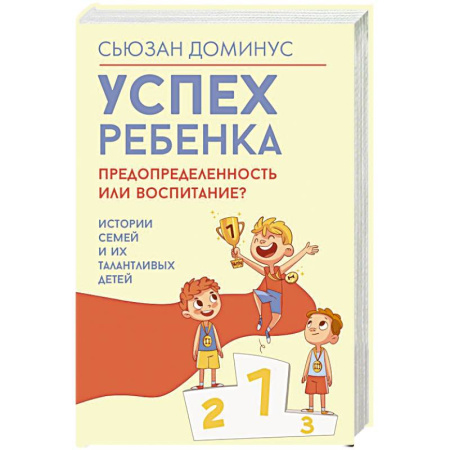 Психология для родителей, книга Успех ребенка — предопределенность или воспитание? Истории семей и их талантливых детей купить по скидке