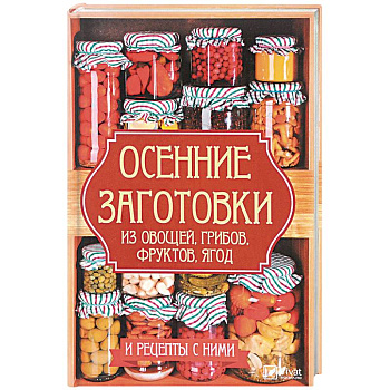 Осенние заготовки из овощей, грибов, фруктов, ягод и рецепты с ними