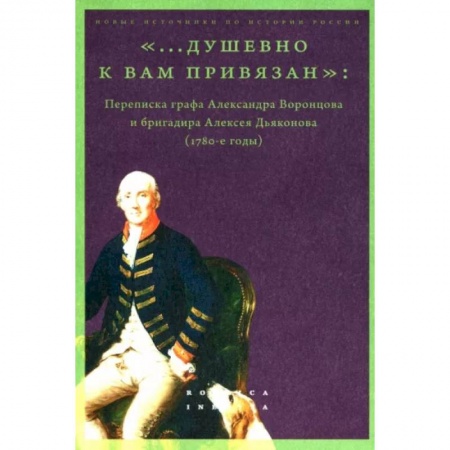 Мемуары, биографии деятелей культуры, искусства, книга «...душевно к вам привязан». Переписка графа Александра Воронцова и бригадира Алексея Дьяконова купить по скидке