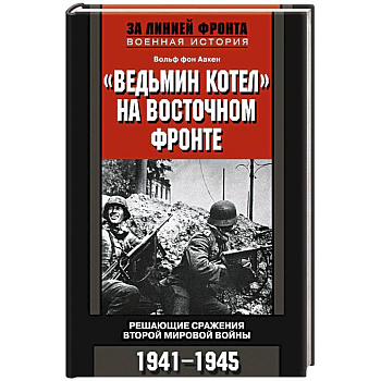Ведьмин котел на восточном фронте . Решающие сражение Второй мировой войны. 1941-1945