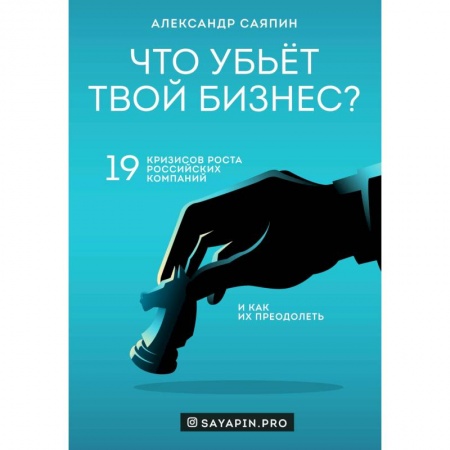 Экономика. Бизнес, книга Что убьёт твой бизнес? 19 кризисов роста российских компаний и как их преодолеть купить по скидке