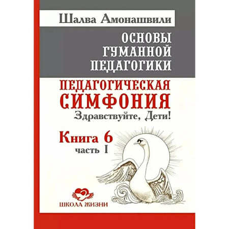 Общие работы по педагогике, книга Основы гуманной педагогики. Книга 6. Педагогическая симфония. Часть 1. Здравствуйте, Дети! купить по скидке