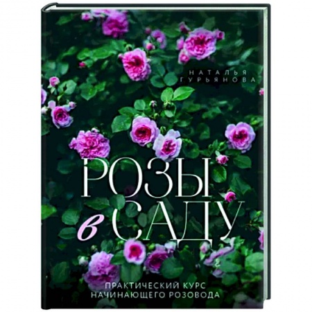 Розы, книга Розы в саду. Практический курс начинающего розовода купить по скидке