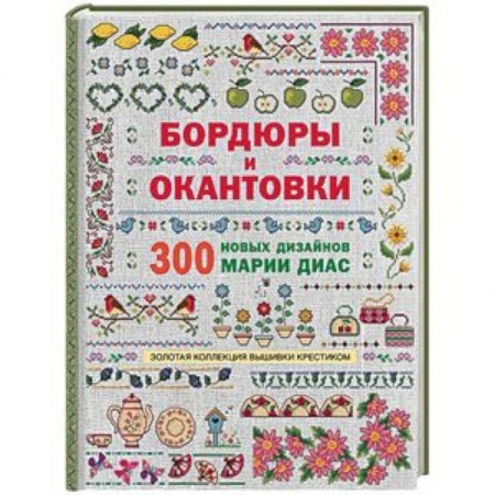 Вышивка, книга Золотая коллекция вышивки крестиком. Бордюры и окантовки. 300 новых дизайнов Марии Диа купить по скидке