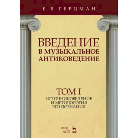 Теория и история музыки, книга Введение в музыкальное антиковедение. Том I. Источниковедение и методология его познания купить по скидке