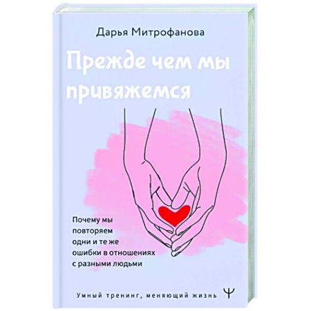 Психология отношений, книга Прежде чем мы привяжемся. Почему мы повторяем одни и те же ошибки в отношениях с разными людьми купить по скидке