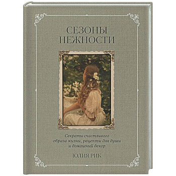 Сезоны нежности. Секреты счастливого образа жизни, рецепты для души и домашний декор
