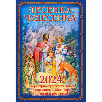 Лесенка-чудесенка: литературно-художественный православный календарь для детей и родителей на 2024 г.