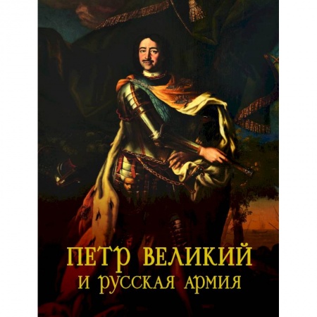 Оружие, книга Петр Великий и русская армия. Памятники Петровской эпохи в собрании Военно-исторического музея артиллерии, инженерных войск и войск связи купить по скидке