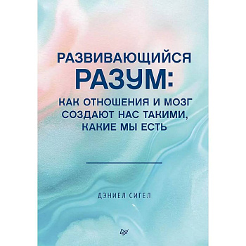 Развивающийся разум: как отношения и мозг создают нас такими, какие мы есть Развивающийся разум: как отношения и мозг создают нас такими, какие мы есть