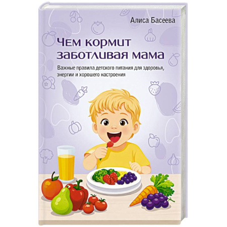 Книги, книга Чем кормит заботливая мама. Важные правила детского питания для здоровья, энергии и хорошего настроения купить по скидке