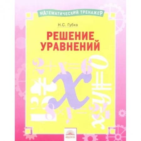 Математика. Алгебра. Геометрия, книга Математический тренажер. Решение уравнений купить по скидке