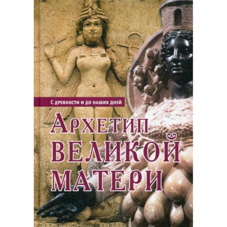 Всеобщая история культуры, книга Архетип Великой Матери. С древности и до наших дней купить по скидке
