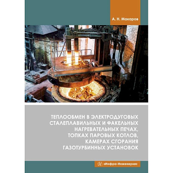 Теплообмен в электродуговых сталеплавильных и факельных нагревательных печах, топках паровых котлов, камерах сгорания газотурбинных установок. Макаров.