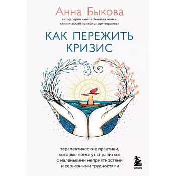 Как пережить кризис. Терапевтические практики, которые помогут справиться с маленькими неприятностями и серьезными трудностями Как пережить кризис. Терапевтические практики, которые помогут справиться с маленькими неприятностями и серьезными трудностями