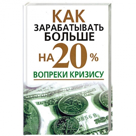 Книги, книга Как зарабатывать больше на 20% вопреки кризису купить по скидке