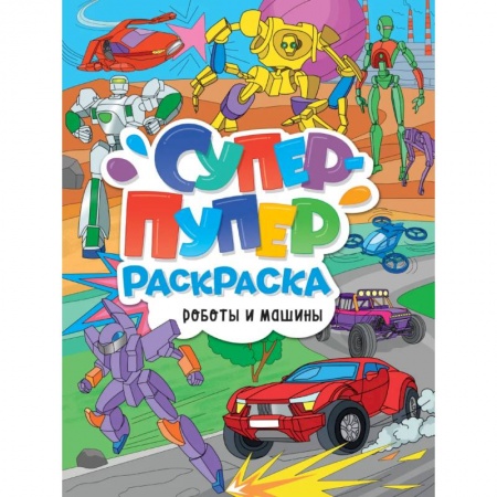 Раскраски, книга Супер-пупер раскраска. Роботы и машины купить по скидке