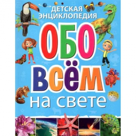 Все обо всем. Универсальные энциклопедии, книга Детская энциклопедия обо всём на свете купить по скидке