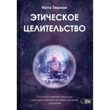 Парапсихология, книга Этическое целительство. Система реконструкции здоровья и жизни на семи уровнях сознания купить по скидке