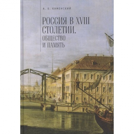 Россия в XVIII в., книга Россия в XVIII столетии. Общество и память. Исследования по социальной истории и исторической памяти купить по скидке