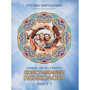 Консультации психолога: семья, дети, работа. Книга 1 Консультации психолога: семья, дети, работа. Книга 1