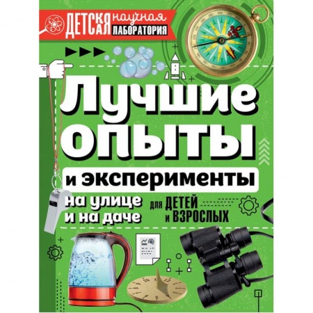 Опыты и эксперименты, книга Лучшие опыты и эксперименты на улице и на даче для детей и взрослых купить по скидке