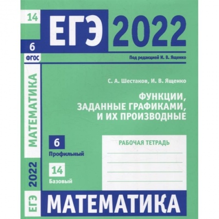 Математика. Алгебра. Геометрия, книга ЕГЭ 2022. Математика. Функции, заданные графиками, и их производные. Задача 6 (профильный уровень), задача 14 (базовый уровень). Рабочая тетрадь. . купить по скидке