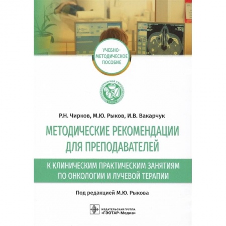Технические науки. Медицина. Сельское хозяйство, книга Методические рекомендации для преподавателей к клиническим практическим занятиям по онкологии и лучевой терапии: учебно-методическое пособие купить по скидке