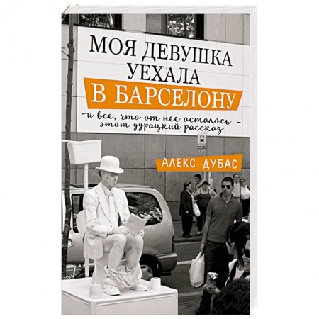 Зарубежная современная проза, книга Моя девушка уехала в Барселону, и все, что от нее осталось, - этот дурацкий рассказ купить по скидке